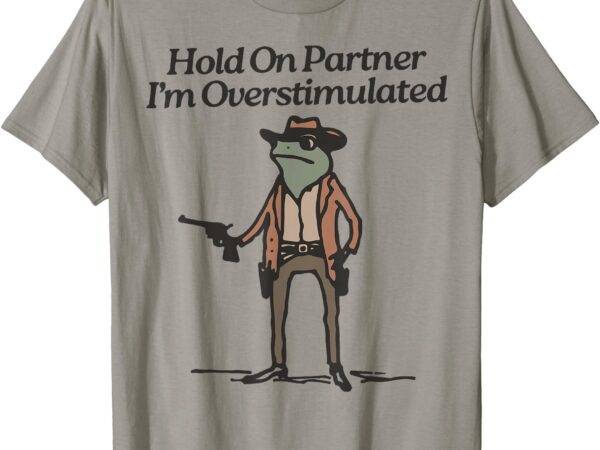 Hold on partner i’m overstimulated cowboy frog vintage t-shirt