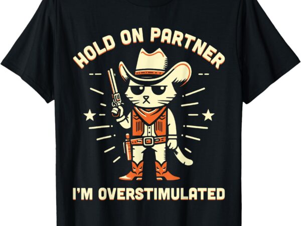 Hold on partner i’m overstimulated retro western cat cowboy t-shirt