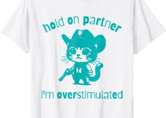 Hold On Partner, I’m Overstimulated cat T-Shirt