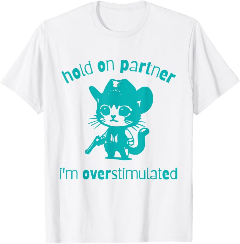 Hold On Partner, I’m Overstimulated cat T-Shirt