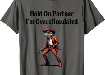 Hold On Partner I’m Overstimulated cowboy frog T-Shirt