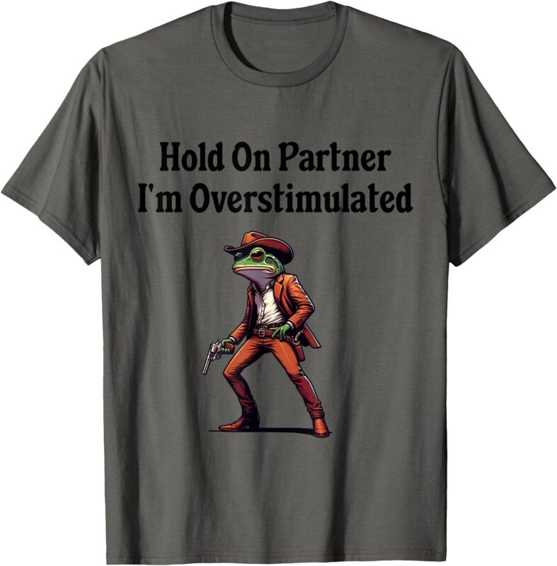 Hold On Partner I’m Overstimulated cowboy frog T-Shirt