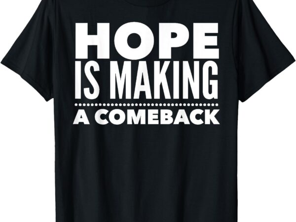 Hope is making a comeback political election t-shirt