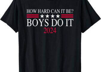 How Hard Can It Be Boys Do It 2024 Men Women Funny T-Shirt