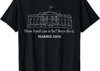 How Hard Can it Be Boys Do it Kamala Harris 2024 T-Shirt