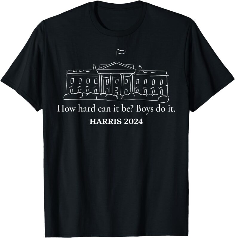 How Hard Can it Be Boys Do it Kamala Harris 2024 T-Shirt