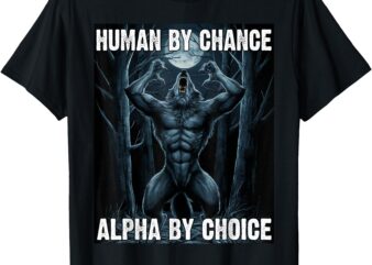 Human By Chance Alpha By Choice Alpha Wolf Men Women T-Shirt