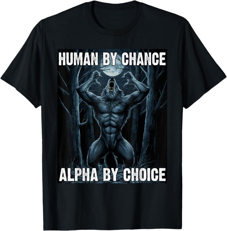 Human By Chance Alpha By Choice Alpha Wolf Men Women T-Shirt