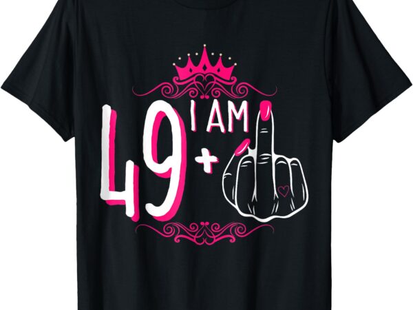 I am 49 plus 1 middle finger 49th women’s birthday funny tee t-shirt