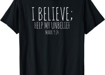 I Believe; Help My Unbelief Christian T-Shirt Mark 9_24