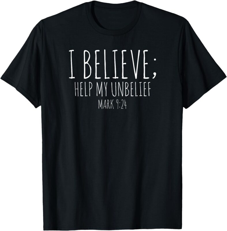 I Believe; Help My Unbelief Christian T-Shirt Mark 9_24