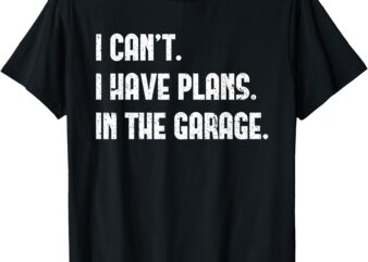 I Cant I Have Plans In The Garage Fathers Day Car Mechanics Short Sleeve T-Shirt