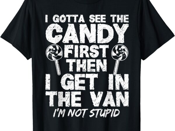 I gotta see the candy first i’m not stupid creepy adult t-shirt