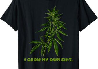 I Grow My Own Shit Funny Weed T-Shirt