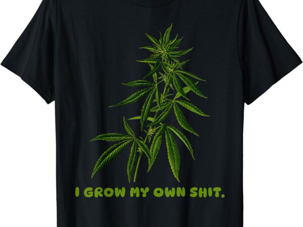 I grow my own shit funny weed t-shirt