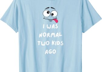 I Was Normal Two Kids Ago T-Shirt