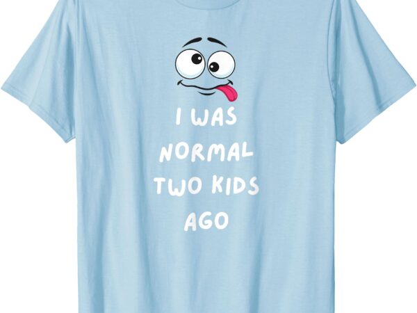 I was normal two kids ago t-shirt