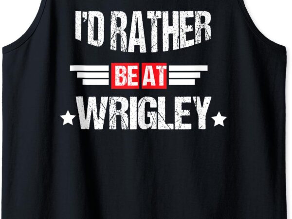 I’d rather be at wrigley funny women’s and man tank top t shirt design for sale