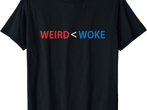 I’d rather be woke than weird funny political t-shirt