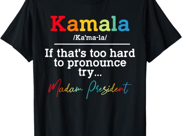 If thats too hard to pronounce try madam president t-shirt