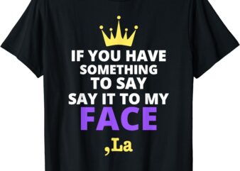 If You Have Something To Say Say It To My Face Comma La T-Shirt