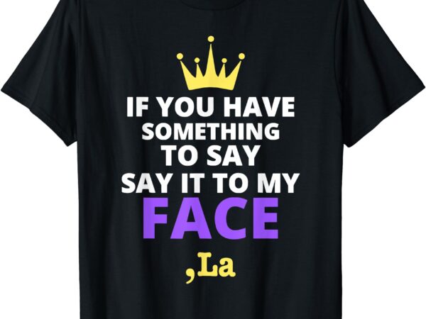 If you have something to say say it to my face comma la t-shirt