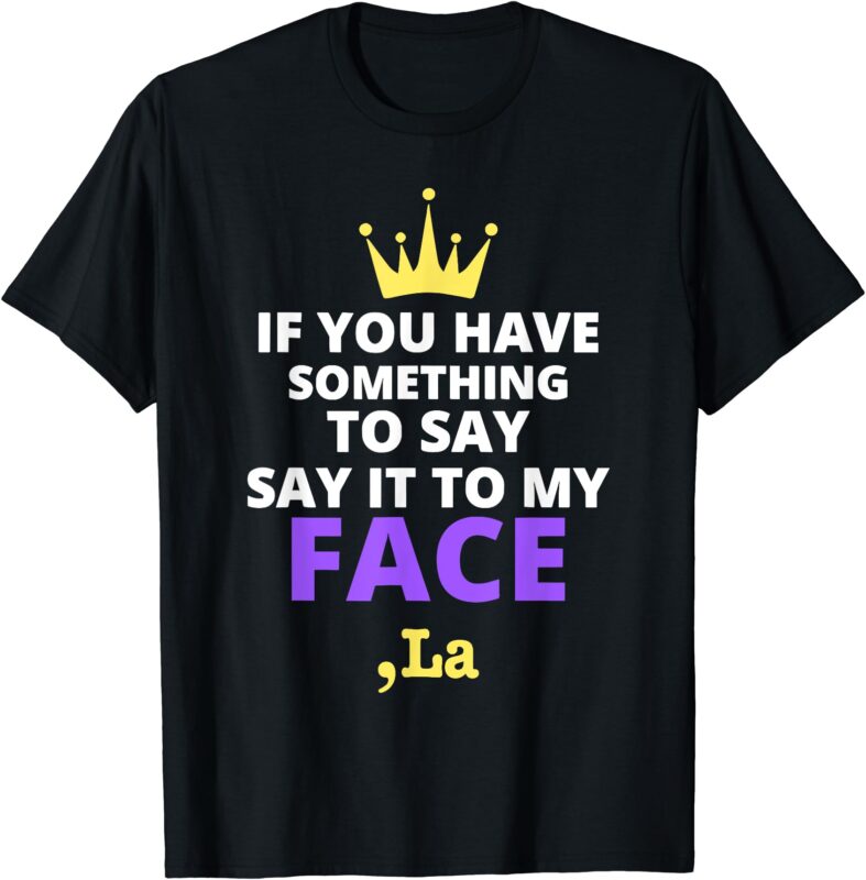 If You Have Something To Say Say It To My Face Comma La T-Shirt