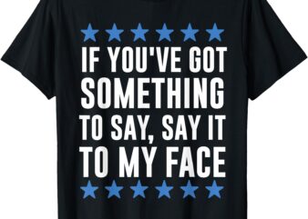 If you’ve got something to say Kamala Harris T-Shirt T-Shirt