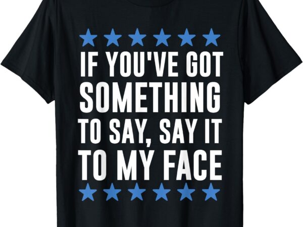 If you’ve got something to say kamala harris t-shirt t-shirt