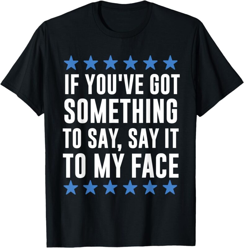 If you’ve got something to say Kamala Harris T-Shirt T-Shirt