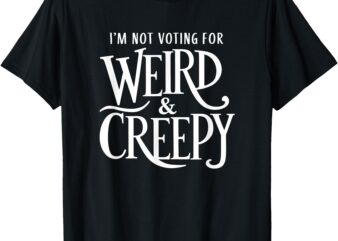 I’m Not Voting For Weird & Creepy. Vote Kamala Harris T-Shirt