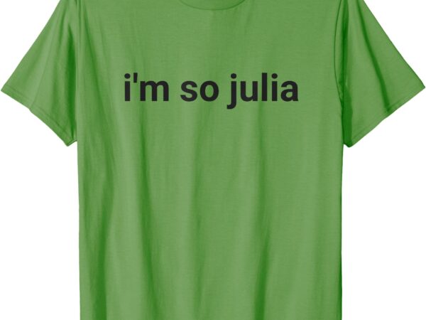 I’m so julia shirt, funny i’m so julia meme t-shirt