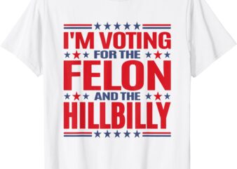 I’m Voting For The Felon And The HILLBILLY Pro Trump Meme T-Shirt