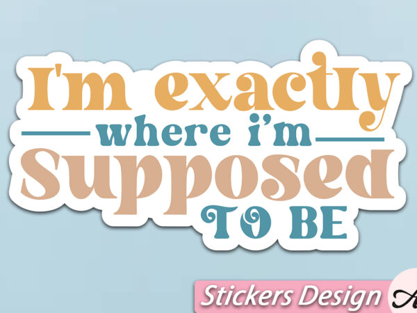 I’m exactly where i’m supposed to be stickers t shirt design for sale