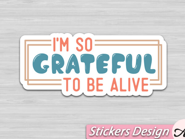 I’m so grateful to be alive stickers t shirt design for sale