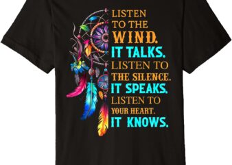 It Speaks Premium T-Shirt Listen To The Wind It Talks Listen To The Silence It Speaks