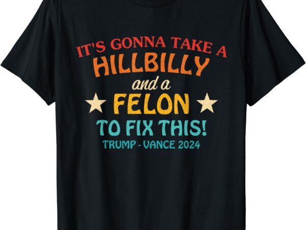 It’s gonna take a hillbilly and a felon to fix trump vance t-shirt