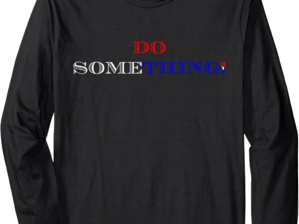 Kamala harris 2024 election – michelle obama do something! long sleeve t-shirt