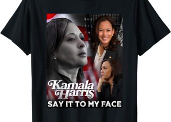 Kamala Harris Say It To My Face T-Shirt