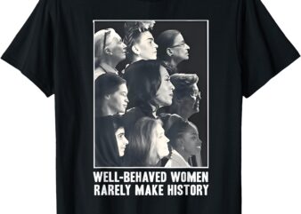 Kamala Harris Well-Behaved Women Rarely Make History T-Shirt