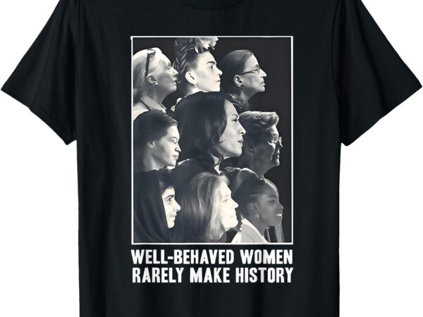 Kamala harris well-behaved women rarely make history t-shirt