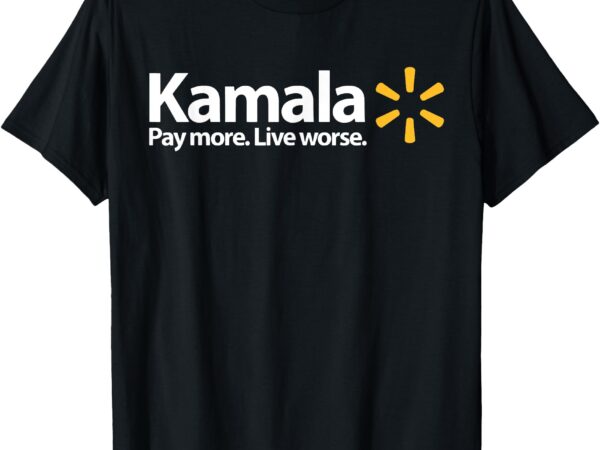 Kamala pay more live worse t-shirt