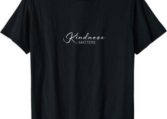 Kindness Matters T-Shirt Compassion and Kindness