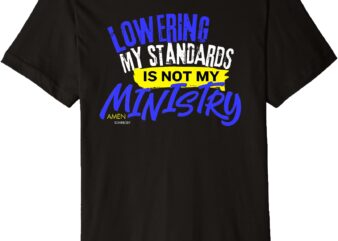 Lowering My Standards is Not My Ministry – Amen Somebody Premium T-Shirt