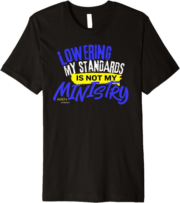 Lowering My Standards is Not My Ministry – Amen Somebody Premium T-Shirt