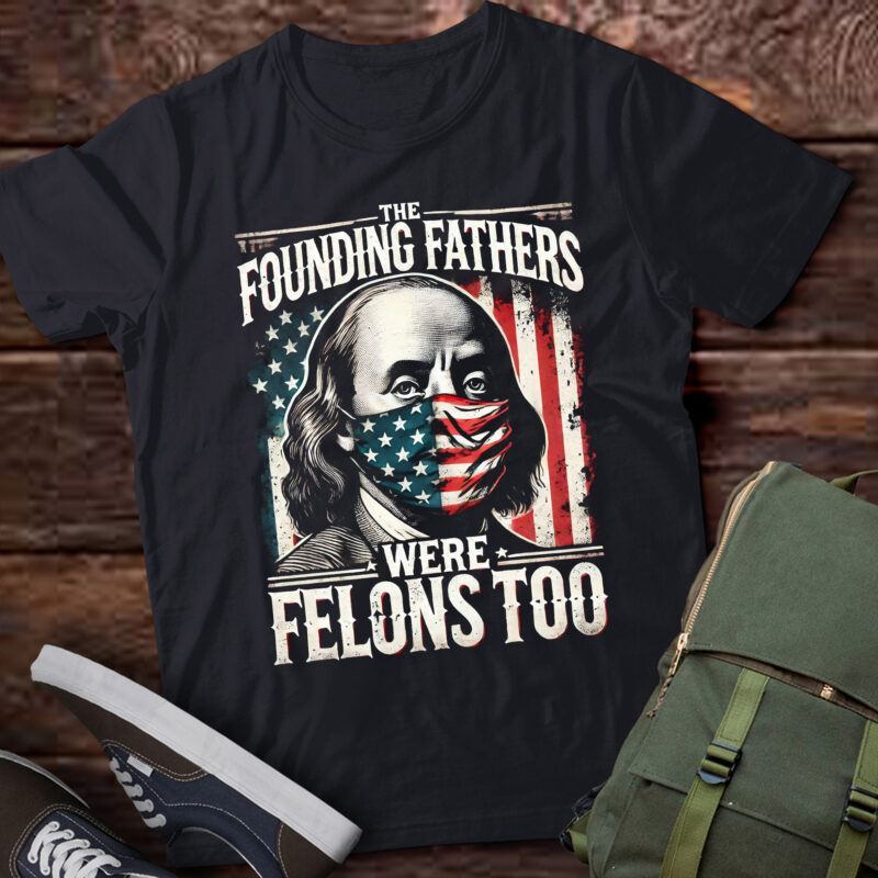 M374 The Founding Fathers Were Felons Too Shirt Gift