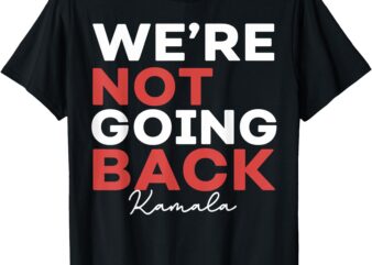 Madam President Kamala Harris We’re Not Going Back 2024 T-Shirt