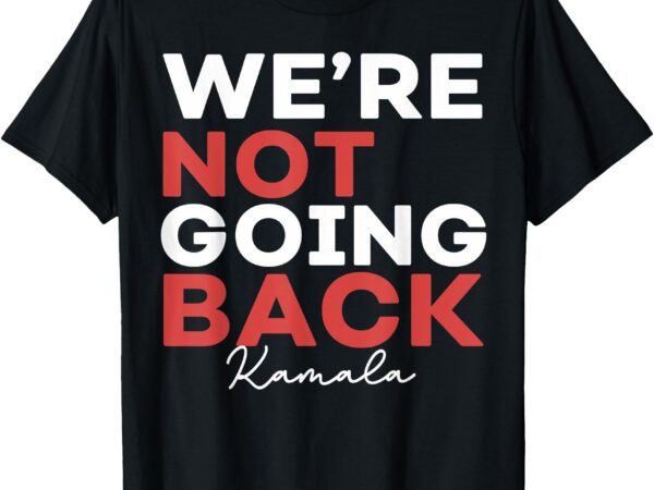 Madam president kamala harris we’re not going back 2024 t-shirt