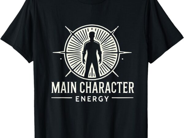 Main character energy powerful gift t-shirt