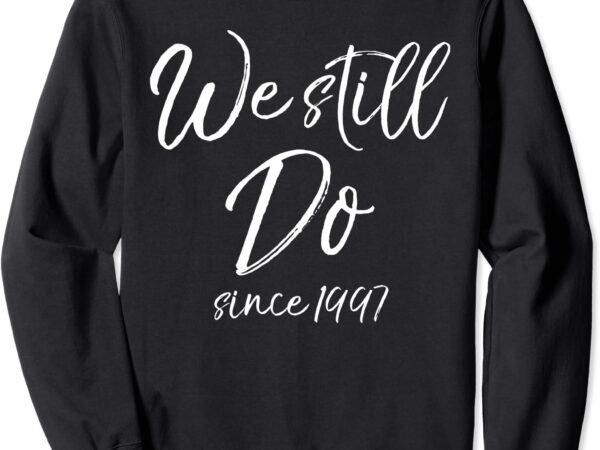 Matching anniversary gift for couples we still do since 1997 sweatshirt